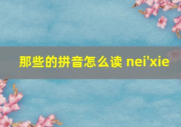 那些的拼音怎么读 nei'xie